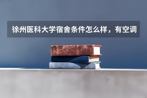 徐州医科大学宿舍条件怎么样，有空调吗？