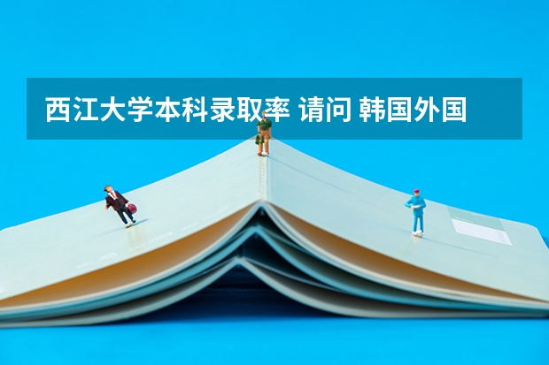 西江大学本科录取率 请问 韩国外国语大学和西江大学,谢谢