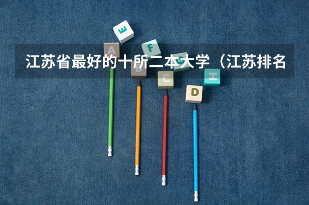 江苏省最好的十所二本大学（江苏排名靠前的二本大学）