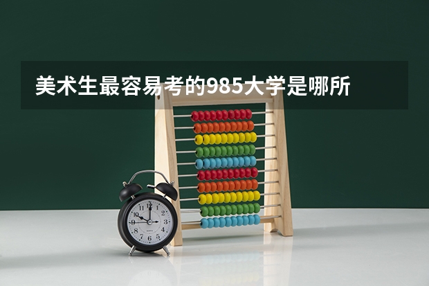美术生最容易考的985大学是哪所 985大学排名一览表