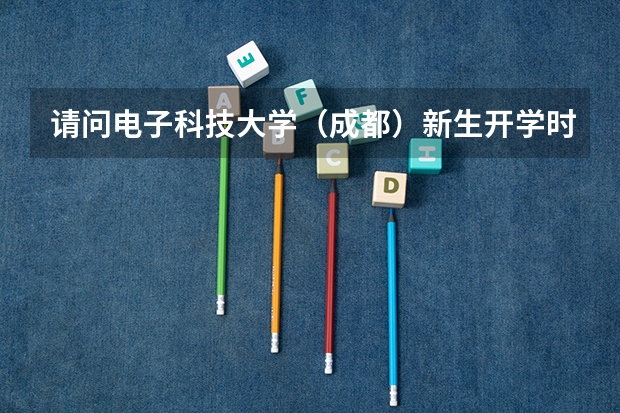 请问电子科技大学(成都)新生开学时间具体是??(09年) 成都大学新生报到时间