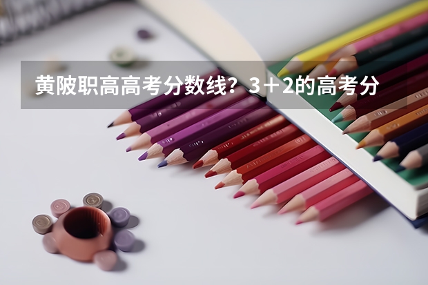 黄陂职高高考分数线？3＋2的高考分数线？ 黄陂六中今年高考成绩