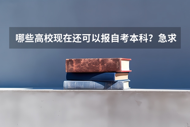 哪些高校现在还可以报自考本科?急求