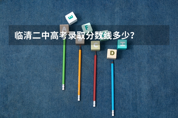 临清二中高考录取分数线多少?