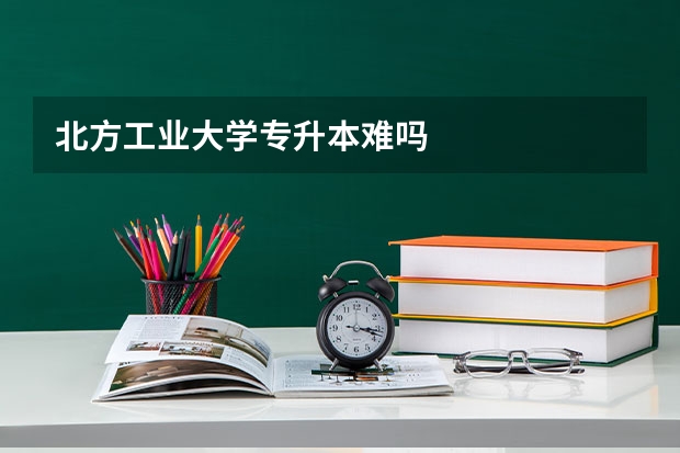 北方工业大学专升本难吗