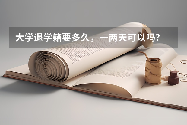 大学退学籍要多久，一两天可以吗？