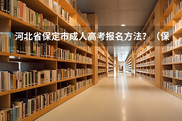 河北省保定市成人高考报名方法?(保定三中近年的高考成绩)