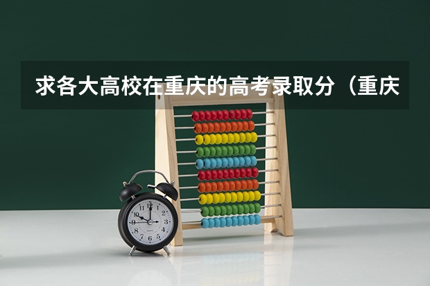 求各大高校在重庆的高考录取分.(重庆提前批可以填几个志愿)