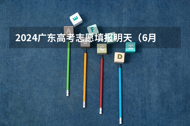 2024广东高考志愿填报明天(6月28日)开始!各批次各类型填报时间一览表 第一批次报考时间