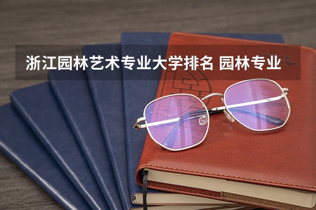 浙江园林艺术专业大学排名 园林专业介绍
