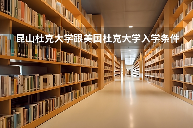 昆山杜克大学跟美国杜克大学入学条件有区别吗？是不是录取率会高些？学位证是一样的吗？