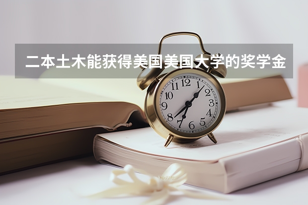 二本土木能获得美国美国大学的奖学金么,如何做,什么时候准备