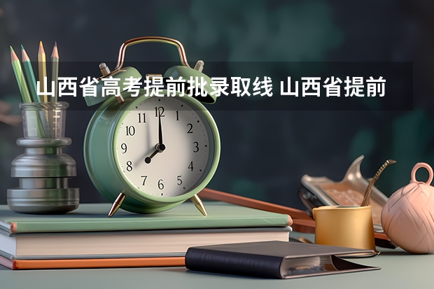 山西省高考提前批录取线 山西省提前批征集志愿时间