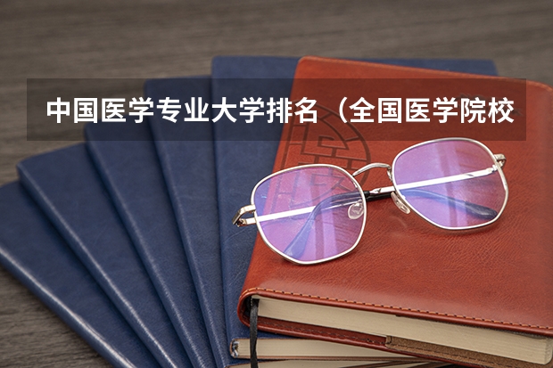 中国医学专业大学排名（全国医学院校排名及录取分数线）