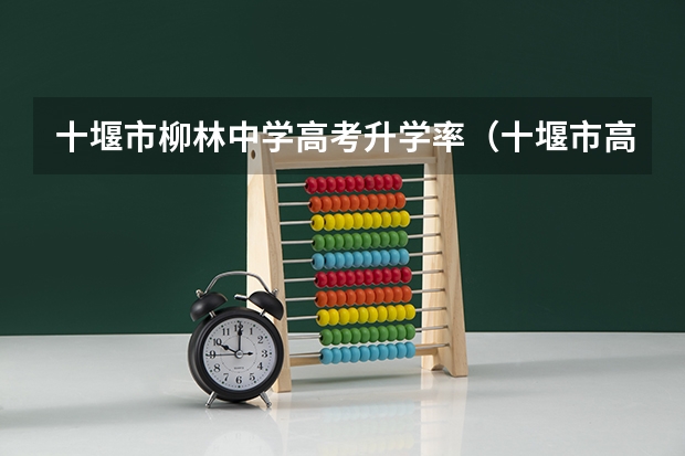 十堰市柳林中学高考升学率（十堰市高考考场安排）