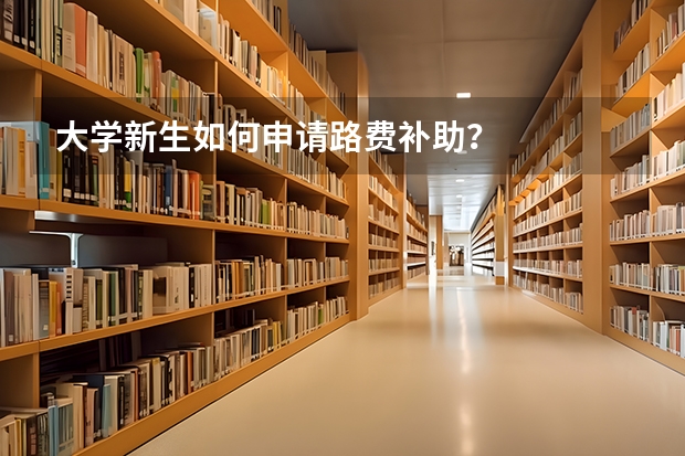 大学新生如何申请路费补助?