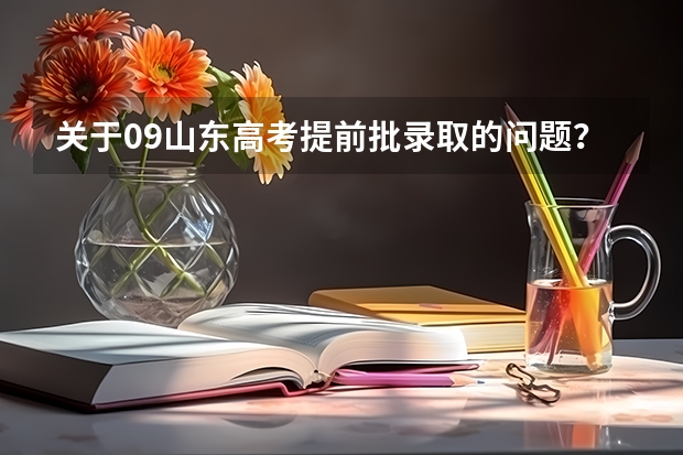 关于09山东高考提前批录取的问题?? 山东高考提前批录取分数线