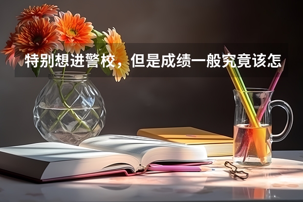 特别想进警校，但是成绩一般究竟该怎么办呢？