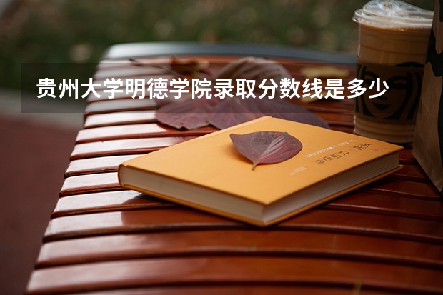 贵州大学明德学院录取分数线是多少