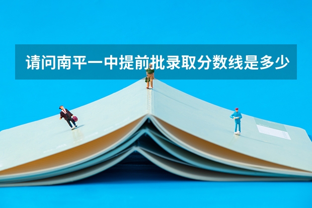 请问南平一中提前批录取分数线是多少?