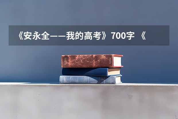 《安永全——我的高考》700字 《安永全——我的高考》700字