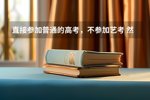 直接参加普通的高考,不参加艺考 然后报志愿时可以报 艺术学校吗?