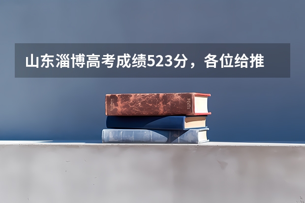 山东淄博高考成绩523分，各位给推荐一下好的三本或专科，在线等！急急急！明天报三本志愿（山东医学高等专科学校高考志愿填报各专业预估分数）