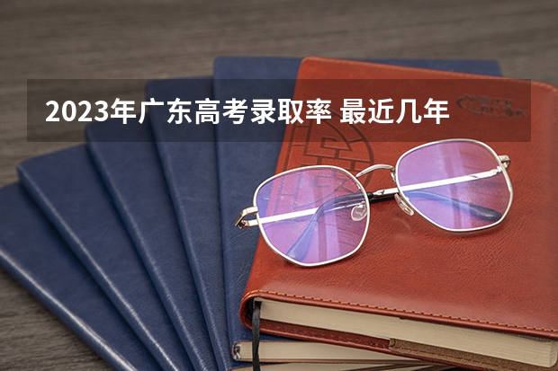 2023年广东高考录取率 最近几年广东文科高考录取率。。