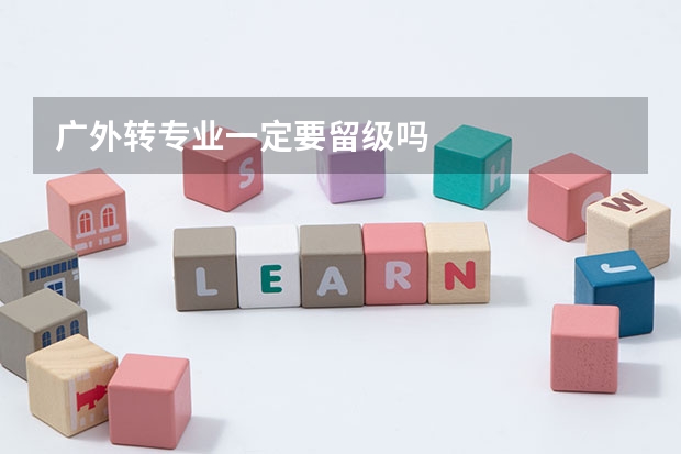 广外转专业一定要留级吗