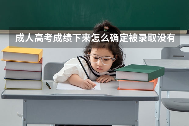成人高考成绩下来怎么确定被录取没有?