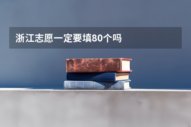 浙江志愿一定要填80个吗