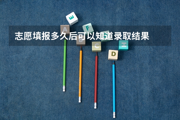 志愿填报多久后可以知道录取结果