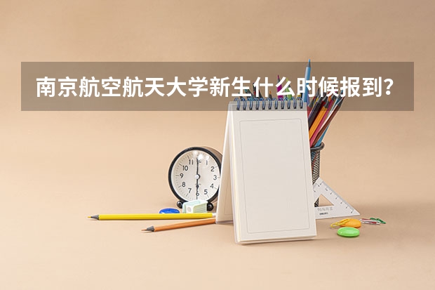 南京航空航天大学新生什么时候报到?