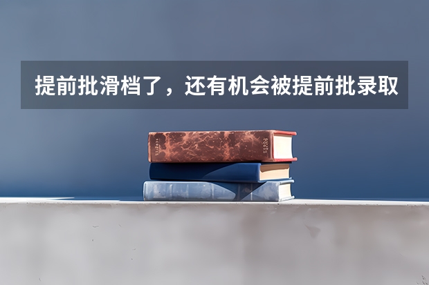 提前批滑档了,还有机会被提前批录取吗?