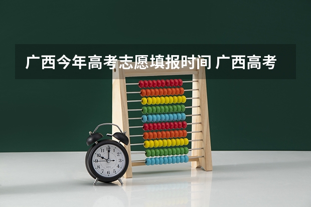 广西今年高考志愿填报时间 广西高考志愿填报截止时间