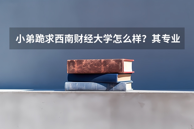 小弟跪求西南财经大学怎么样?其专业都有什么啊!我学理科的,它近三年的高考分数线是多少?帮忙说说!