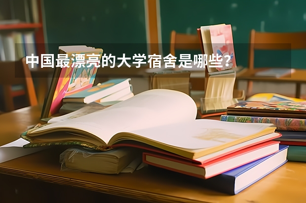 中国最漂亮的大学宿舍是哪些？