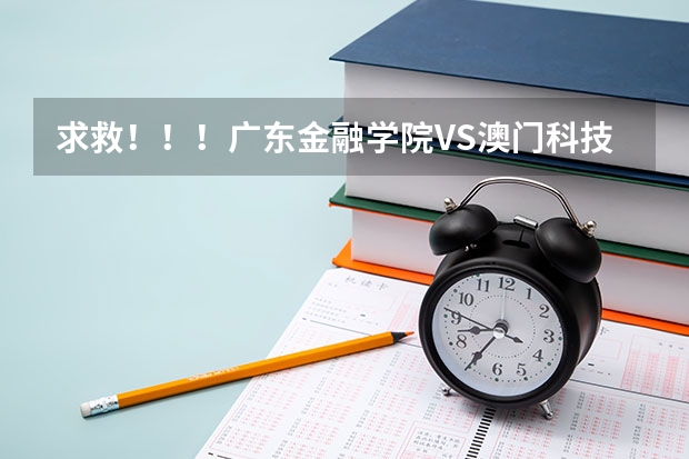 求救!!!广东金融学院VS澳门科技大学??究竟哪个好?广东的学生清楚点么?