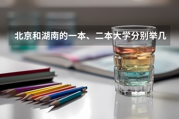 北京和湖南的一本、二本大学分别举几个例子,大概的分数线是多少啊?
