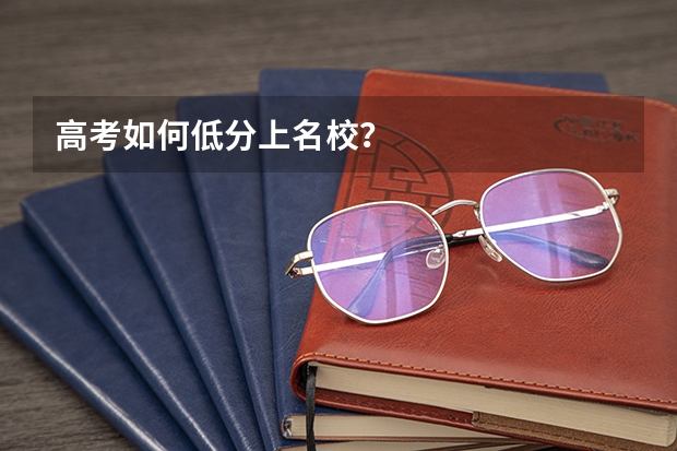 高考如何低分上名校?