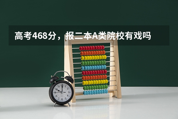 高考468分，报二本A类院校有戏吗？