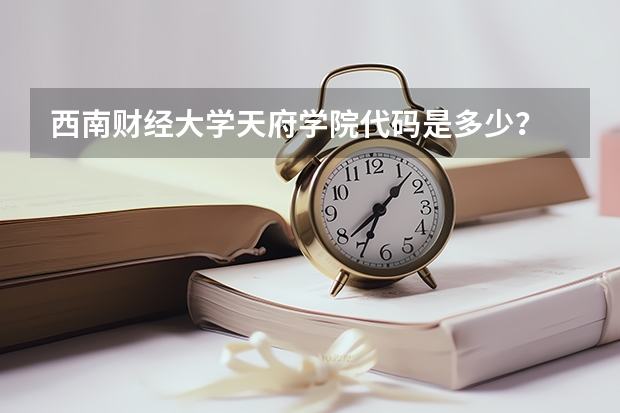 西南财经大学天府学院代码是多少?