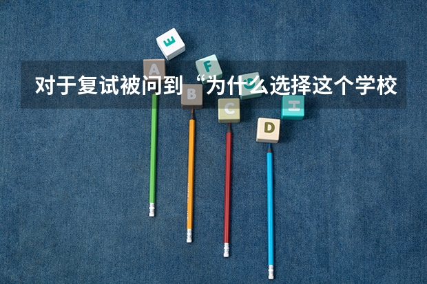 对于复试被问到“为什么选择这个学校/专业?”这个问题，我应该怎么回答呢？