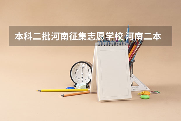 本科二批河南征集志愿学校 河南二本第二次征集志愿时间