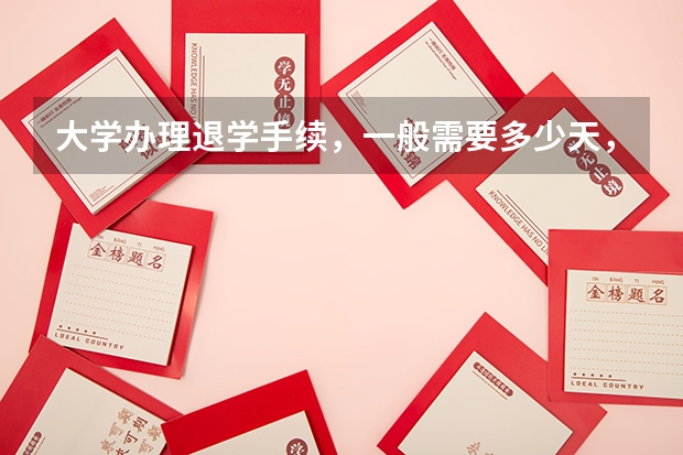 大学办理退学手续，一般需要多少天，要走什么流程