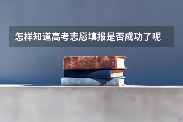怎样知道高考志愿填报是否成功了呢