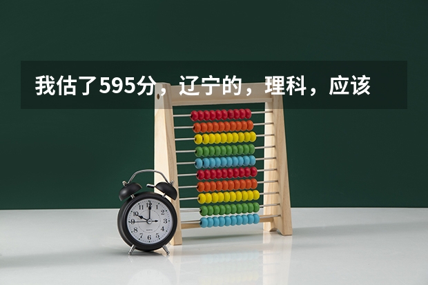 我估了595分,辽宁的,理科,应该怎么报志愿?