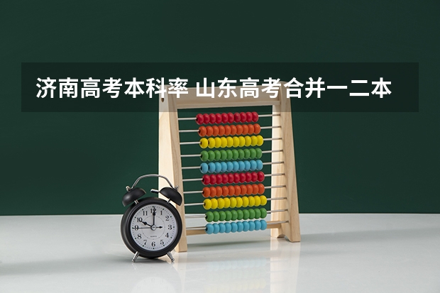济南高考本科率 山东高考合并一二本后自主招生线是不是就是以前的一本线(非懂勿胡扯)谢谢合作