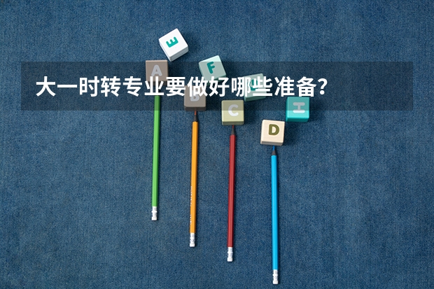 大一时转专业要做好哪些准备？