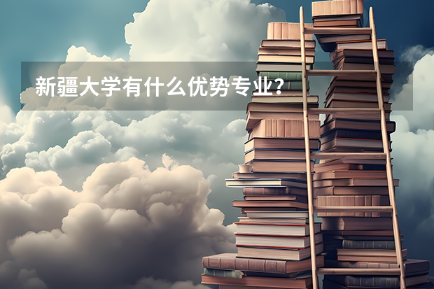 新疆大学有什么优势专业?